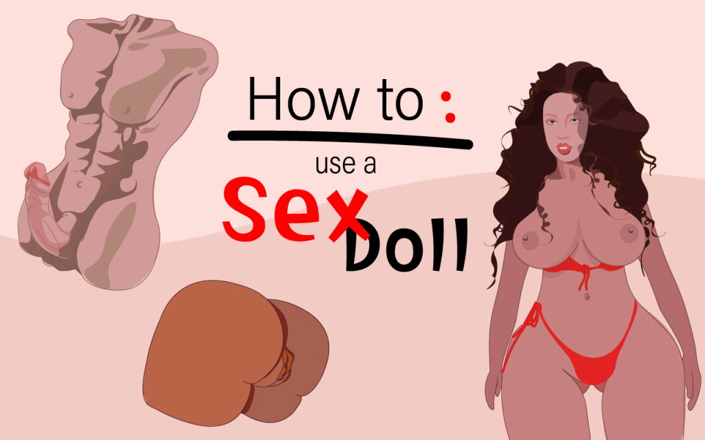 How To Use A Sex Doll: 10 Tips For Sex, Care, Cleaning