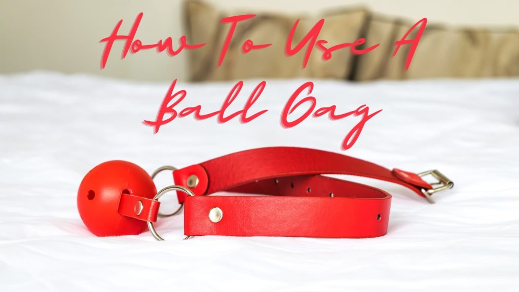 How To Use A Ball Gag - Basics For Beginners