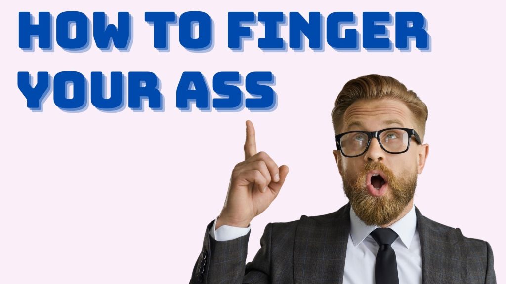 How To Finger Your Ass...or A Partner's