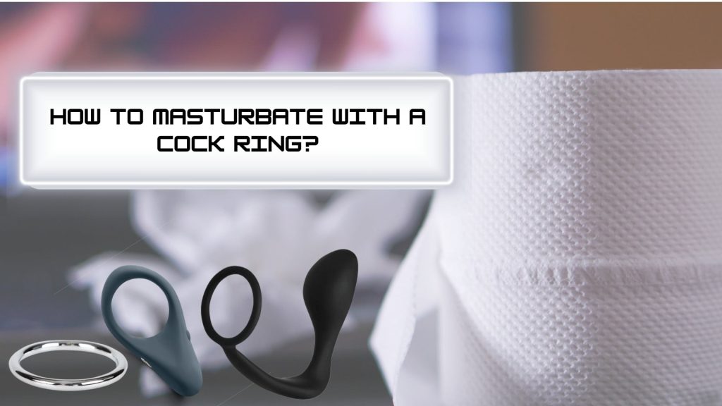 How To Masturbate With A Cock Ring?