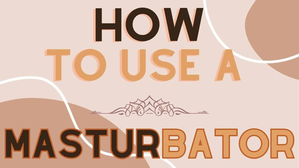 How To Use A Masturbator: The Basics