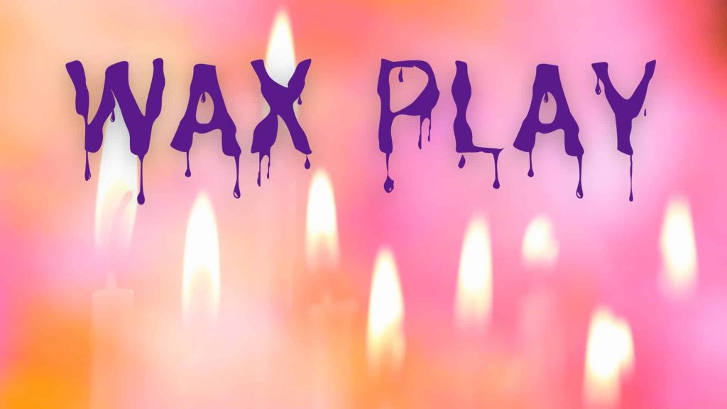 Everything You Need To Know About Wax Play