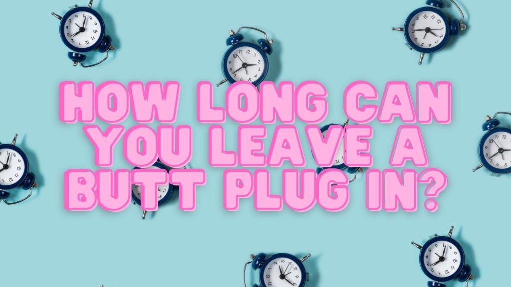 How Long Can You Leave A Butt Plug In?