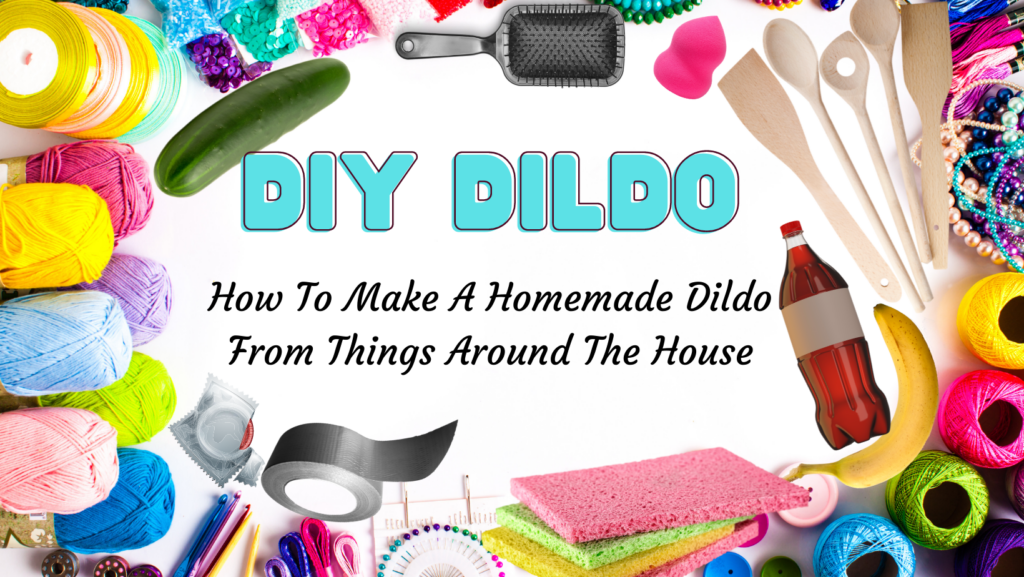 16 Ways To Make A Homemade Dildo (diy)